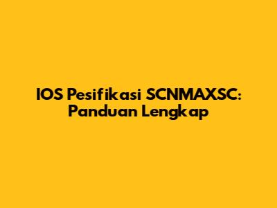 IOS Pesifikasi SCNMAXSC: Panduan Lengkap