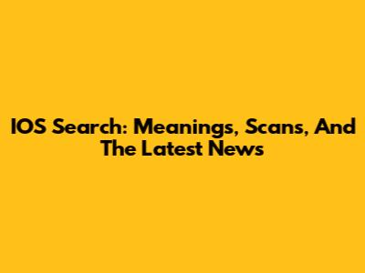 IOS Search: Meanings, Scans, And The Latest News