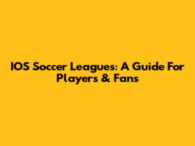 IOS Soccer Leagues: A Guide For Players & Fans