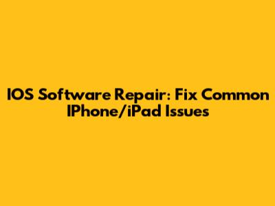 IOS Software Repair: Fix Common IPhone/iPad Issues