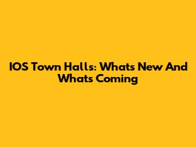 IOS Town Halls: What's New And What's Coming