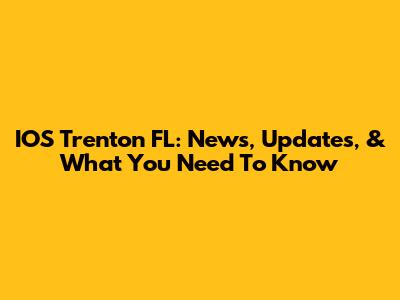 IOS Trenton FL: News, Updates, & What You Need To Know