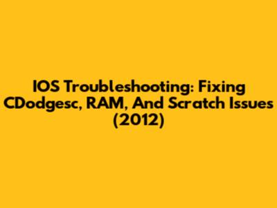 IOS Troubleshooting: Fixing CDodgesc, RAM, And Scratch Issues (2012)