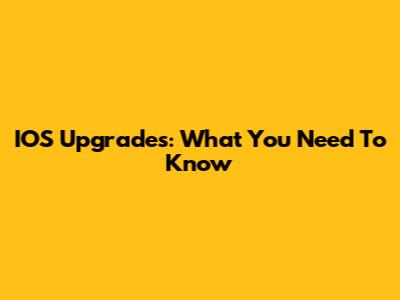 IOS Upgrades: What You Need To Know