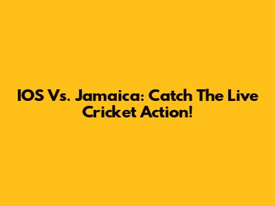 IOS Vs. Jamaica: Catch The Live Cricket Action!