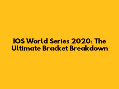 IOS World Series 2020: The Ultimate Bracket Breakdown