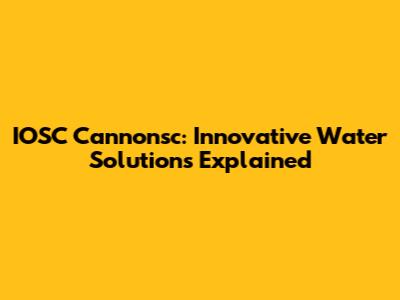 IOSC Cannonsc: Innovative Water Solutions Explained