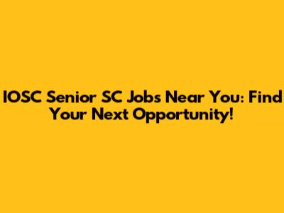 IOSC Senior SC Jobs Near You: Find Your Next Opportunity!