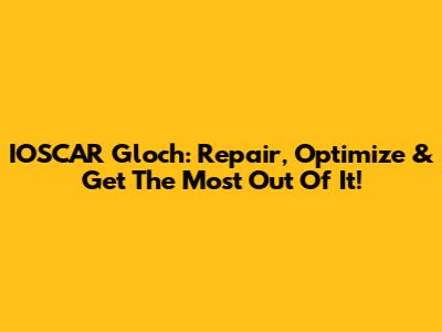 IOSCAR Gloch: Repair, Optimize & Get The Most Out Of It!