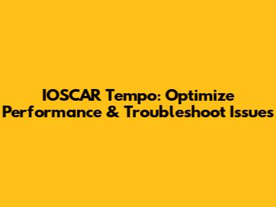 IOSCAR Tempo: Optimize Performance & Troubleshoot Issues