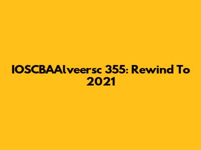 IOSCBAAlveersc 355: Rewind To 2021