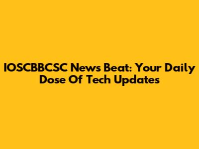 IOSCBBCSC News Beat: Your Daily Dose Of Tech Updates