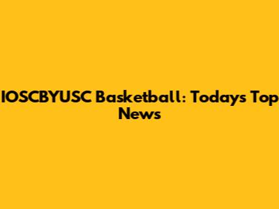 IOSCBYUSC Basketball: Today's Top News