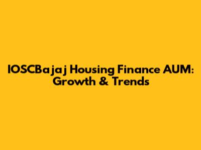 IOSCBajaj Housing Finance AUM: Growth & Trends