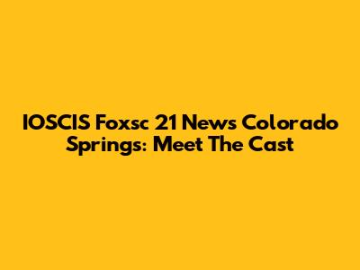IOSCIS Foxsc 21 News Colorado Springs: Meet The Cast