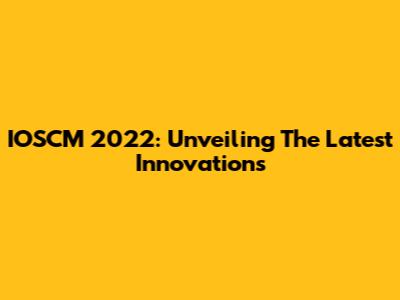 IOSCM 2022: Unveiling The Latest Innovations