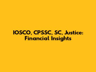 IOSCO, CPSSC, SC, Justice: Financial Insights
