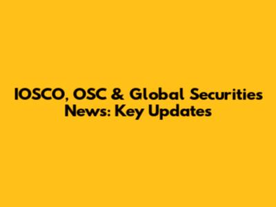 IOSCO, OSC & Global Securities News: Key Updates