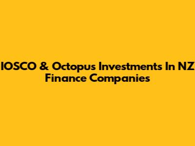 IOSCO & Octopus Investments In NZ Finance Companies