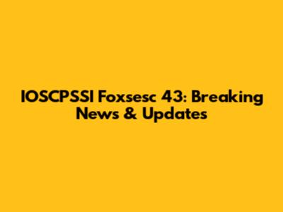 IOSCPSSI Foxsesc 43: Breaking News & Updates