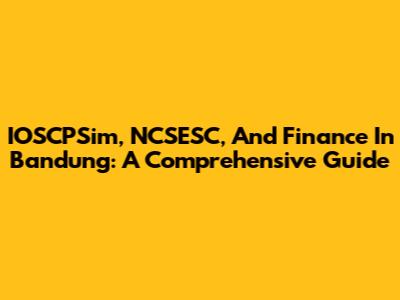 IOSCPSim, NCSESC, And Finance In Bandung: A Comprehensive Guide