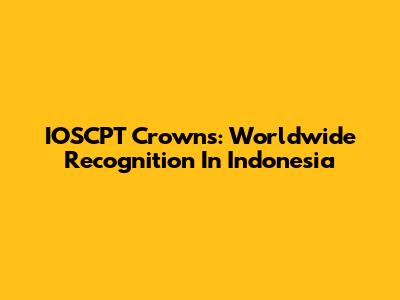 IOSCPT Crowns: Worldwide Recognition In Indonesia