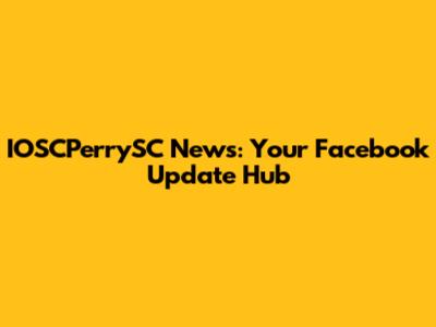 IOSCPerrySC News: Your Facebook Update Hub