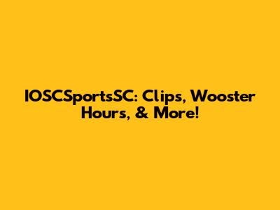IOSCSportsSC: Clips, Wooster Hours, & More!