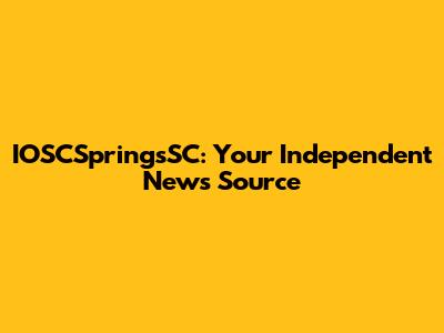 IOSCSpringsSC: Your Independent News Source