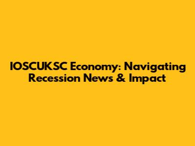 IOSCUKSC Economy: Navigating Recession News & Impact