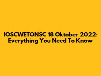 IOSCWETONSC 18 Oktober 2022: Everything You Need To Know
