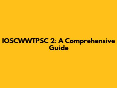 IOSCWWTPSC 2: A Comprehensive Guide