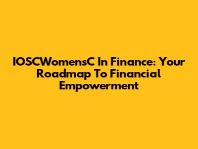 IOSCWomensC In Finance: Your Roadmap To Financial Empowerment