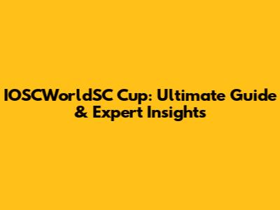IOSCWorldSC Cup: Ultimate Guide & Expert Insights