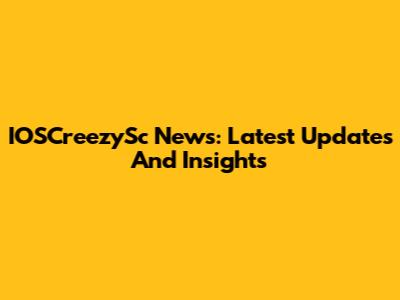 IOSCreezySc News: Latest Updates And Insights