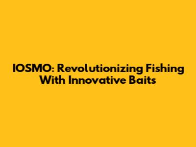 IOSMO: Revolutionizing Fishing With Innovative Baits