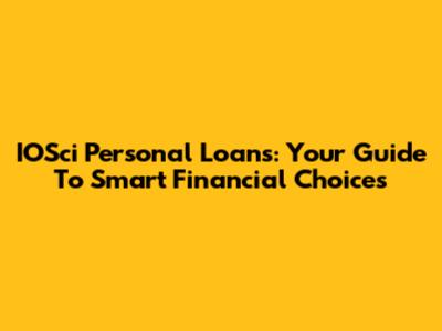 IOSci Personal Loans: Your Guide To Smart Financial Choices