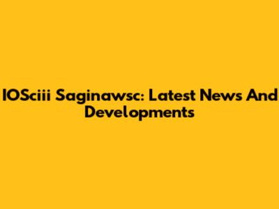IOSciii Saginawsc: Latest News And Developments