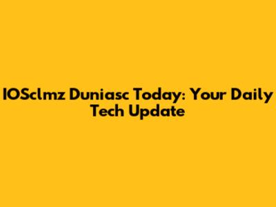 IOSclmz Duniasc Today: Your Daily Tech Update