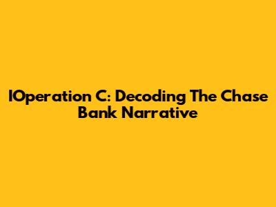 IOperation C: Decoding The Chase Bank Narrative