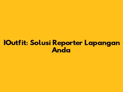 IOutfit: Solusi Reporter Lapangan Anda