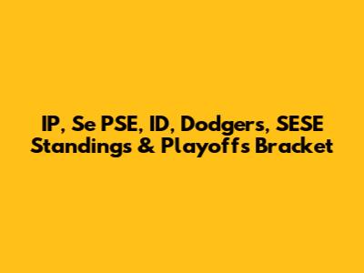 IP, Se PSE, ID, Dodgers, SESE Standings & Playoffs Bracket