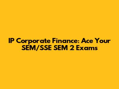 IP Corporate Finance: Ace Your SEM/SSE SEM 2 Exams