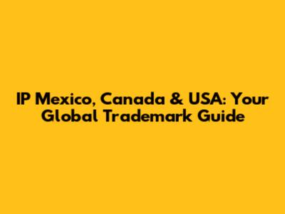 IP Mexico, Canada & USA: Your Global Trademark Guide