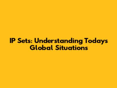 IP Sets: Understanding Today's Global Situations