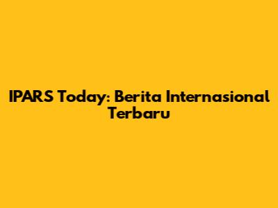 IPARS Today: Berita Internasional Terbaru