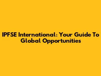 IPFSE International: Your Guide To Global Opportunities