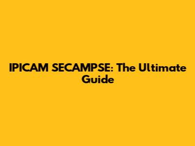 IPICAM SECAMPSE: The Ultimate Guide