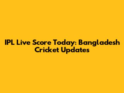 IPL Live Score Today: Bangladesh Cricket Updates