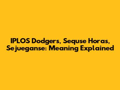IPLOS Dodgers, Sequse Horas, Sejueganse: Meaning Explained
